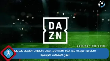 «مغامرة فريدة» تردد قناة DAZN نايل سات وخطوات الضبط لمتابعة أقوى البطولات الرياضية
